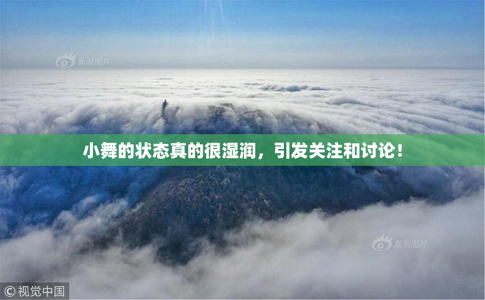 小舞的状态真的很湿润，引发关注和讨论！