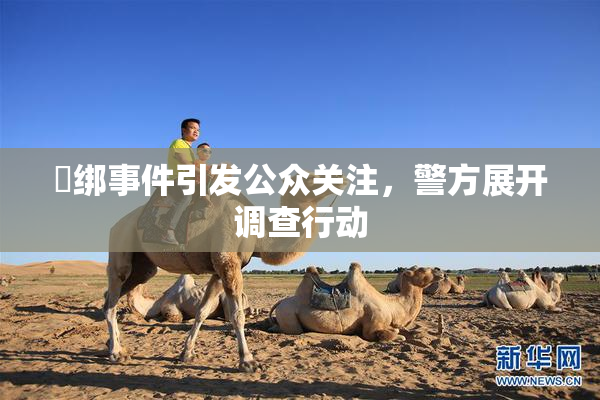 秵绑事件引发公众关注，警方展开调查行动