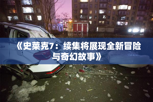 《史莱克7：续集将展现全新冒险与奇幻故事》