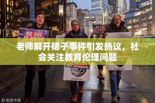 老师解开裙子事件引发热议，社会关注教育伦理问题