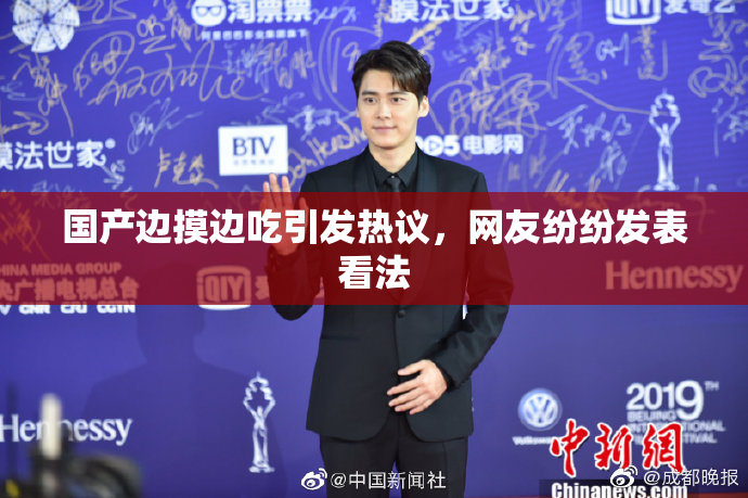 国产边摸边吃引发热议，网友纷纷发表看法