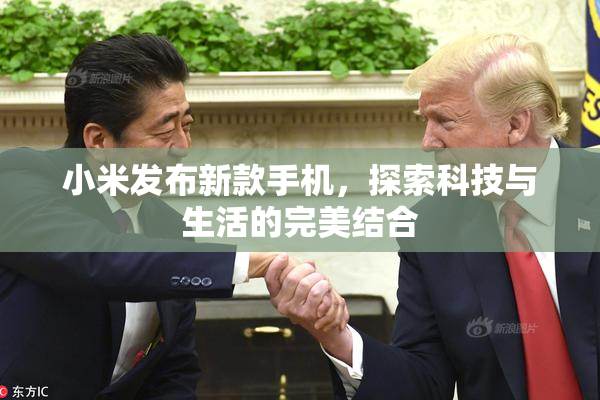 小米发布新款手机，探索科技与生活的完美结合