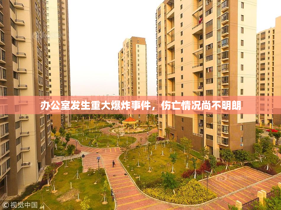 办公室发生重大爆炸事件，伤亡情况尚不明朗