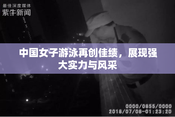 中国女子游泳再创佳绩，展现强大实力与风采