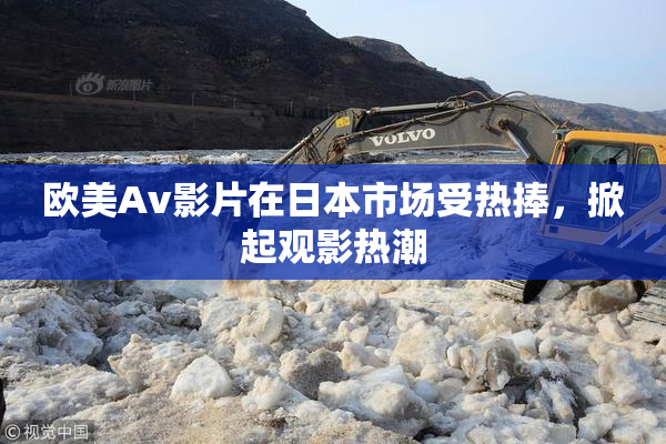 欧美Av影片在日本市场受热捧，掀起观影热潮