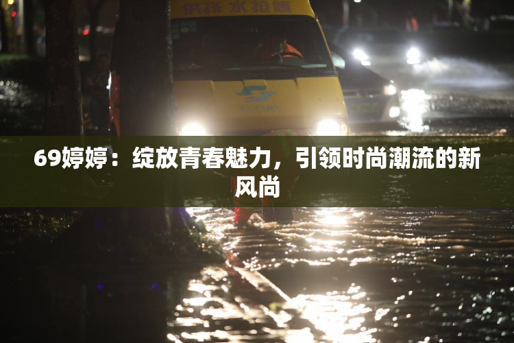 69婷婷：绽放青春魅力，引领时尚潮流的新风尚