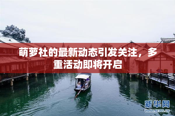 萌萝社的最新动态引发关注，多重活动即将开启