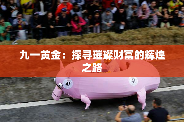 九一黄金：探寻璀璨财富的辉煌之路