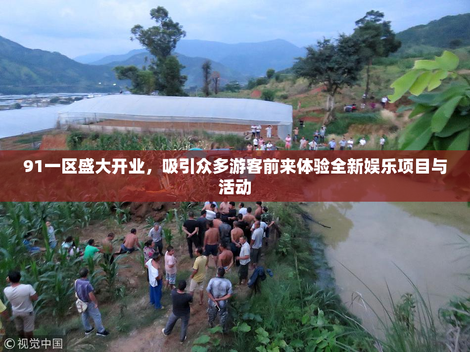 91一区盛大开业，吸引众多游客前来体验全新娱乐项目与活动