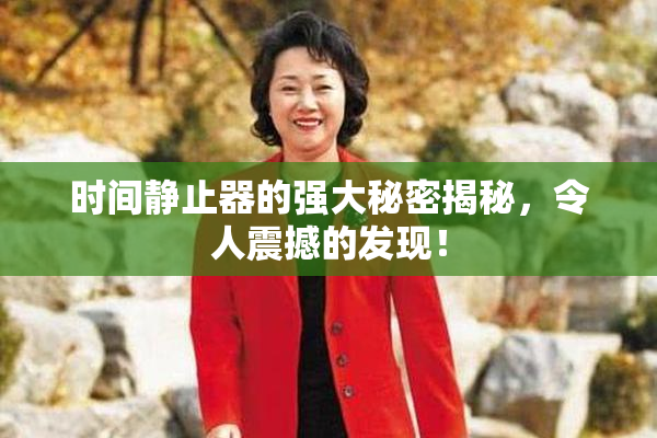 时间静止器的强大秘密揭秘，令人震撼的发现！