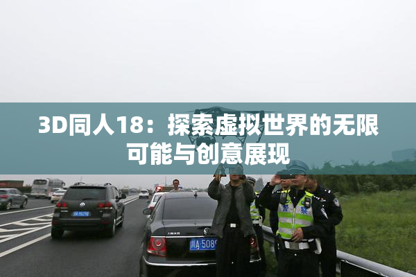 3D同人18：探索虚拟世界的无限可能与创意展现