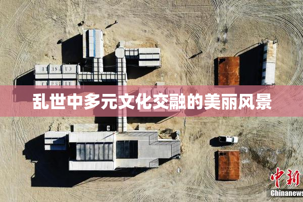 乱世中多元文化交融的美丽风景