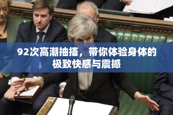 92次高潮抽搐，带你体验身体的极致快感与震撼