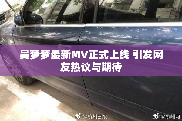 吴梦梦最新MV正式上线 引发网友热议与期待