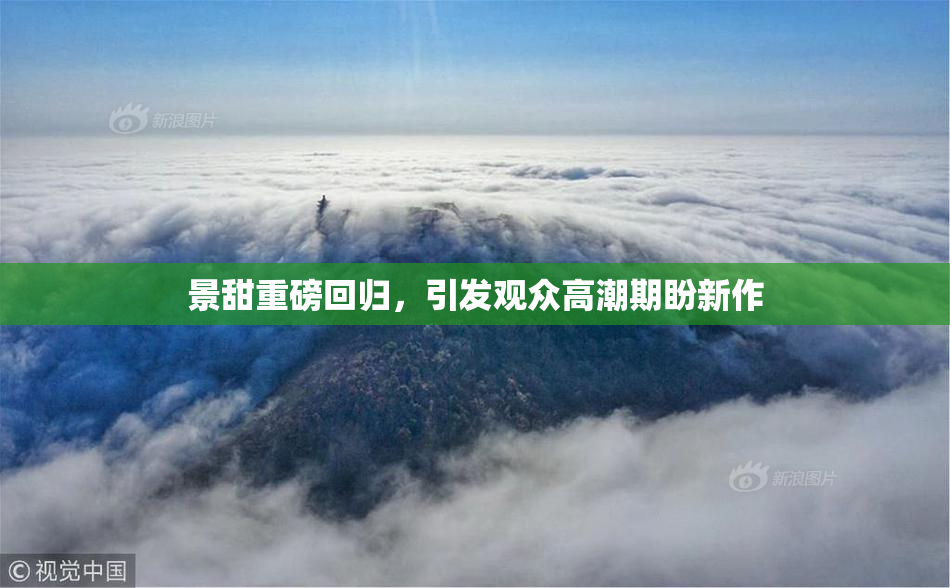 景甜重磅回归，引发观众高潮期盼新作