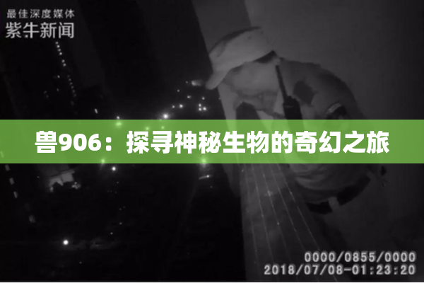兽906：探寻神秘生物的奇幻之旅