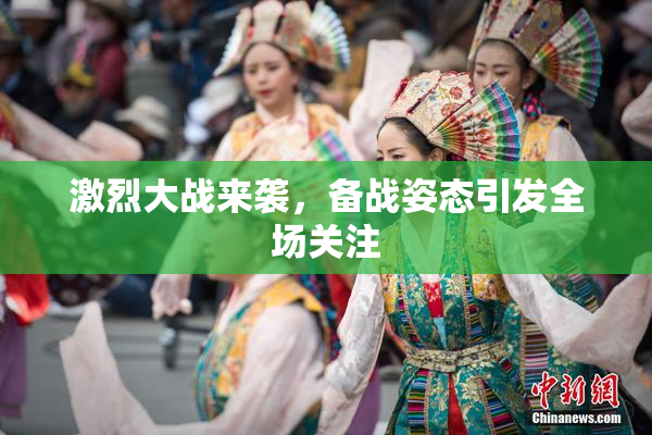 激烈大战来袭，备战姿态引发全场关注