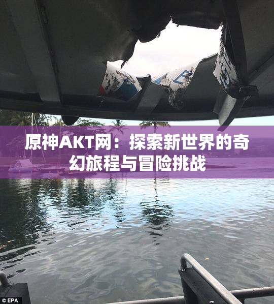 原神AKT网：探索新世界的奇幻旅程与冒险挑战