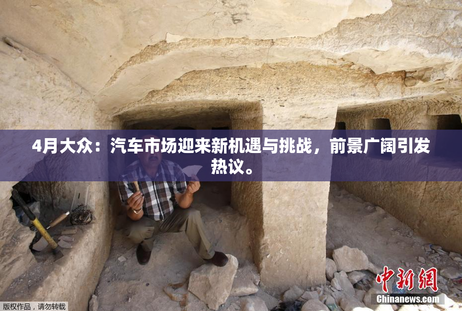 4月大众：汽车市场迎来新机遇与挑战，前景广阔引发热议。