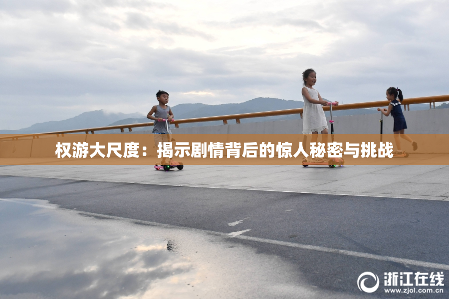 权游大尺度：揭示剧情背后的惊人秘密与挑战