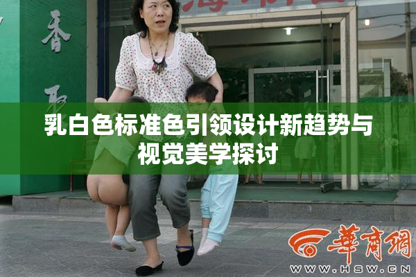 乳白色标准色引领设计新趋势与视觉美学探讨