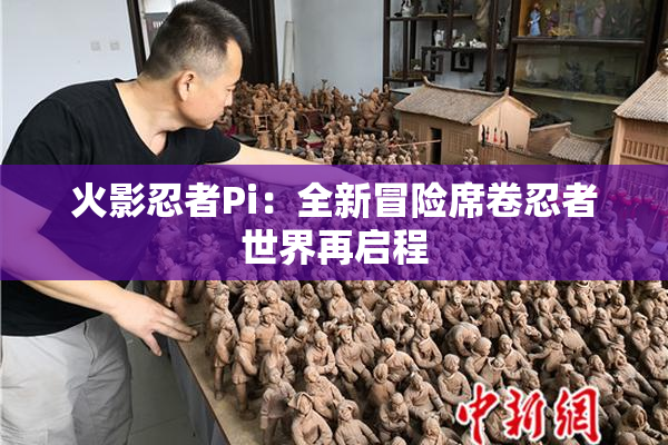 火影忍者Pi：全新冒险席卷忍者世界再启程