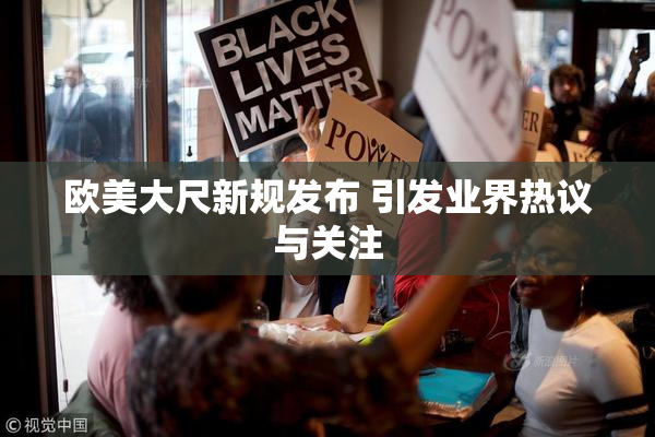 欧美大尺新规发布 引发业界热议与关注