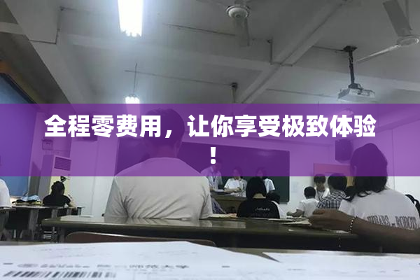 全程零费用，让你享受极致体验！