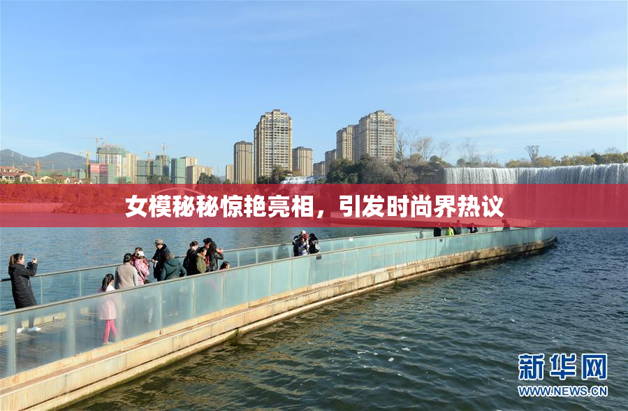 女模秘秘惊艳亮相，引发时尚界热议