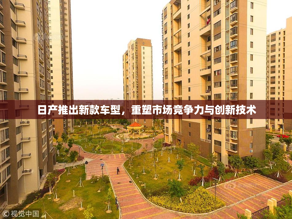 日产推出新款车型，重塑市场竞争力与创新技术