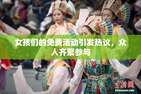 女孩们的免费活动引发热议，众人齐聚参与