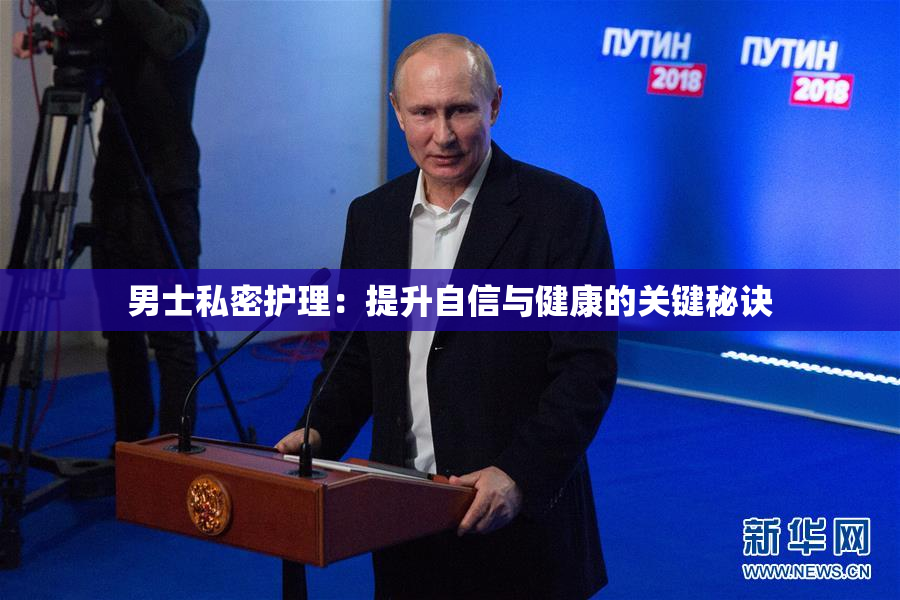 男士私密护理：提升自信与健康的关键秘诀