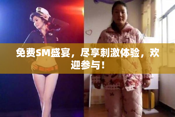 免费SM盛宴，尽享刺激体验，欢迎参与！