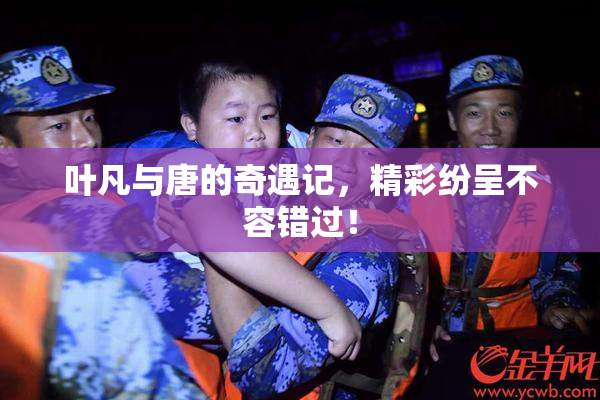 叶凡与唐的奇遇记，精彩纷呈不容错过！