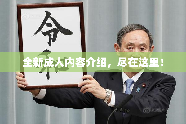 全新成人内容介绍，尽在这里！