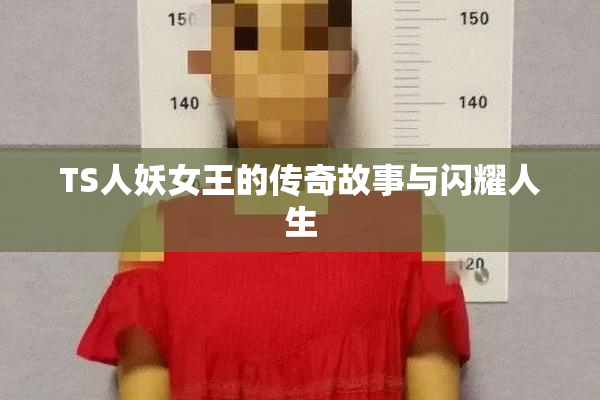 TS人妖女王的传奇故事与闪耀人生