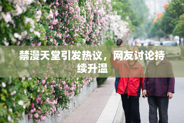 禁漫天堂引发热议，网友讨论持续升温