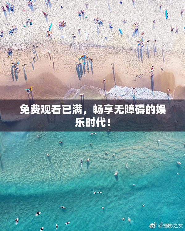 免费观看已满，畅享无障碍的娱乐时代！