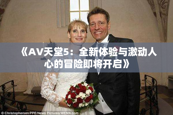 《A∨天堂5：全新体验与激动人心的冒险即将开启》