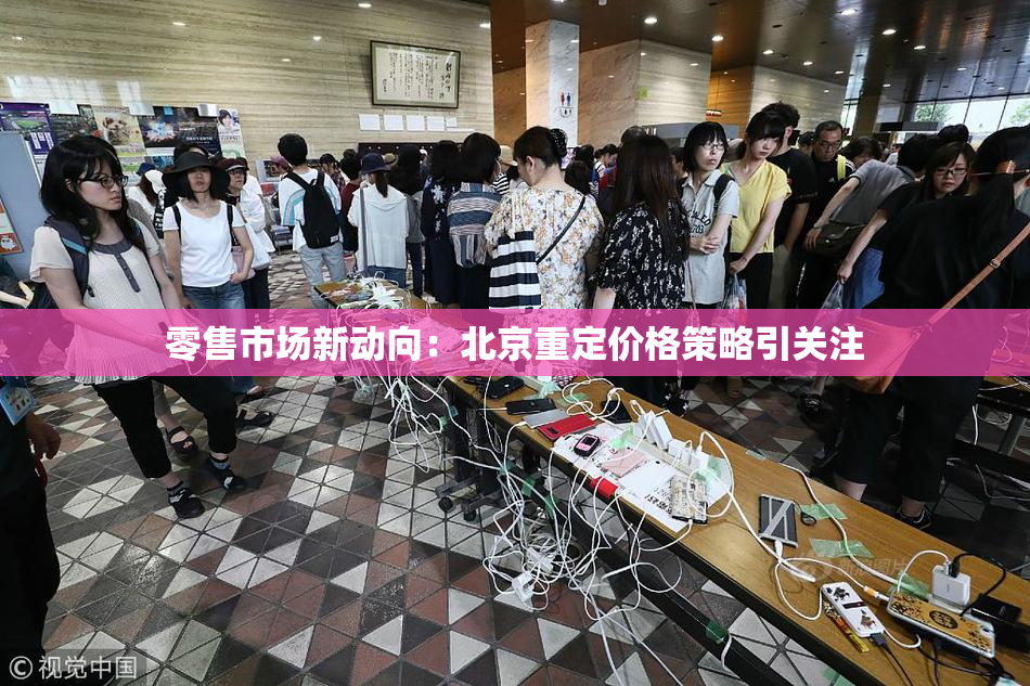 零售市场新动向：北京重定价格策略引关注