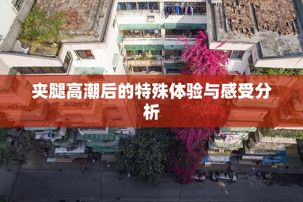 夹腿高潮后的特殊体验与感受分析