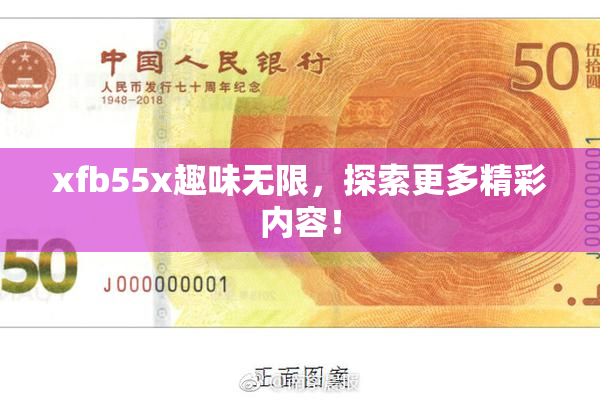 xfb55x趣味无限，探索更多精彩内容！