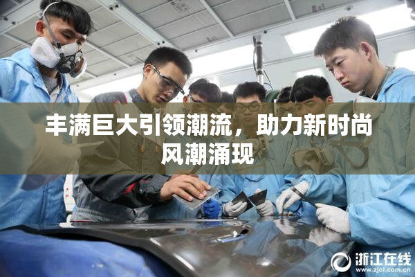 丰满巨大引领潮流，助力新时尚风潮涌现