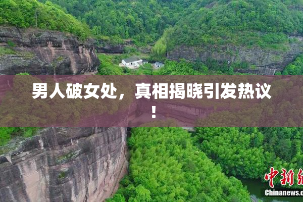 男人破女处，真相揭晓引发热议！