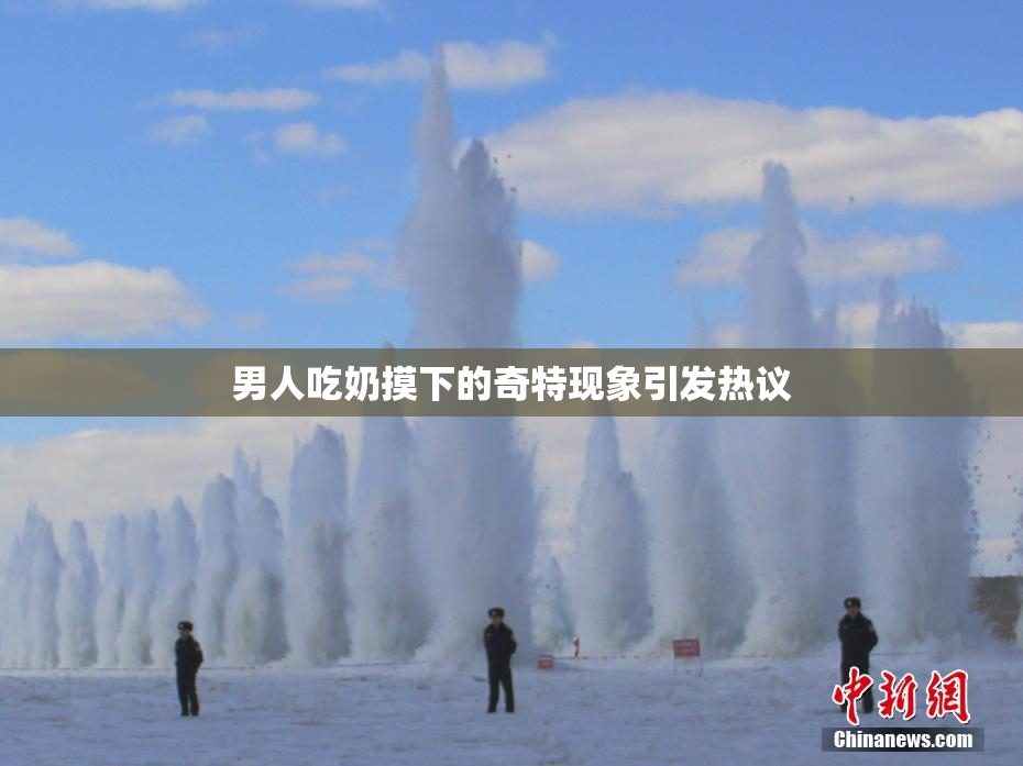 男人吃奶摸下的奇特现象引发热议