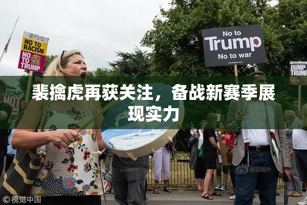 裴擒虎再获关注，备战新赛季展现实力