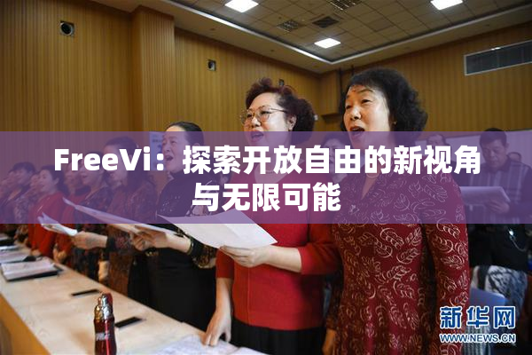 FreeVi：探索开放自由的新视角与无限可能