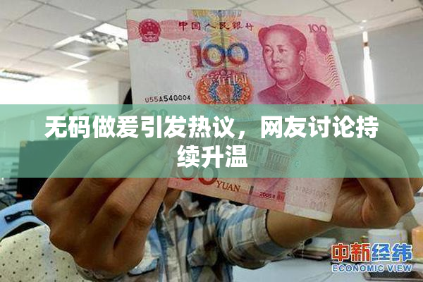 无码做爰引发热议，网友讨论持续升温