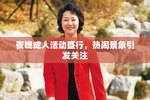 夜晚成人活动盛行，热闹景象引发关注