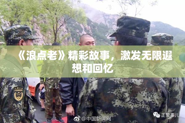 《浪点老》精彩故事，激发无限遐想和回忆